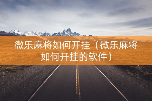 微乐麻将如何开挂（微乐麻将如何开挂的软件）