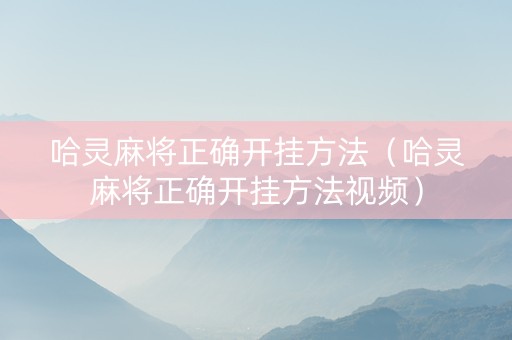 哈灵麻将正确开挂方法（哈灵麻将正确开挂方法视频）