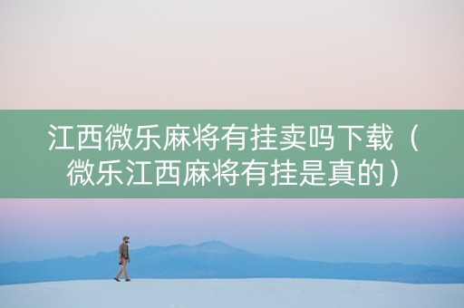 江西微乐麻将有挂卖吗下载（微乐江西麻将有挂是真的）