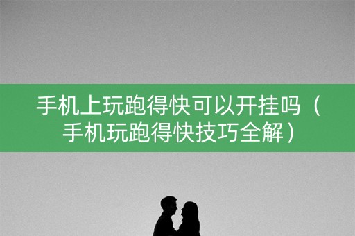 手机上玩跑得快可以开挂吗（手机玩跑得快技巧全解）