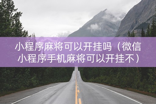 小程序麻将可以开挂吗（微信小程序手机麻将可以开挂不）