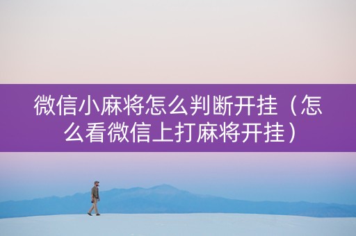 微信小麻将怎么判断开挂（怎么看微信上打麻将开挂）