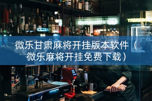 微乐甘肃麻将开挂版本软件（微乐麻将开挂免费下载）