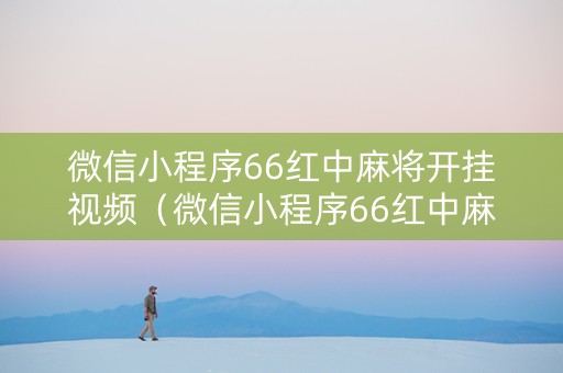 微信小程序66红中麻将开挂视频（微信小程序66红中麻将一直输）
