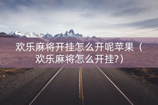 欢乐麻将开挂怎么开呢苹果（欢乐麻将怎么开挂?）