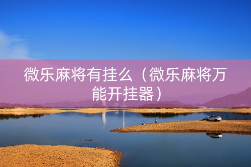 微乐麻将有挂么（微乐麻将万能开挂器）