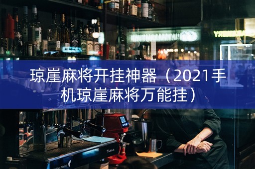 琼崖麻将开挂神器（2021手机琼崖麻将万能挂）