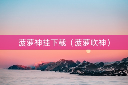菠萝神挂下载（菠萝吹神）