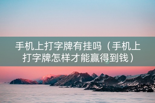 手机上打字牌有挂吗（手机上打字牌怎样才能赢得到钱）