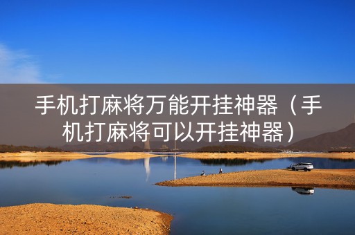 手机打麻将万能开挂神器（手机打麻将可以开挂神器）