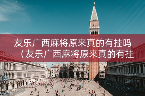友乐广西麻将原来真的有挂吗（友乐广西麻将原来真的有挂吗）