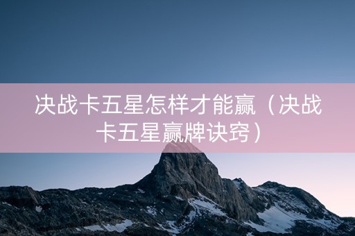 决战卡五星怎样才能赢（决战卡五星赢牌诀窍）