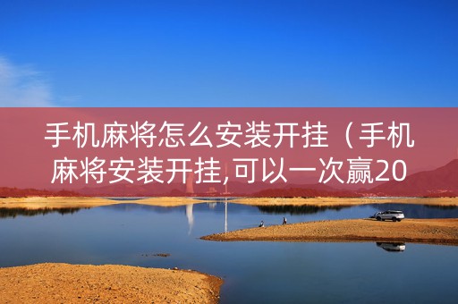 手机麻将怎么安装开挂（手机麻将安装开挂,可以一次赢20000不）