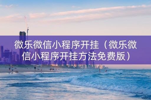 微乐微信小程序开挂（微乐微信小程序开挂方法免费版）