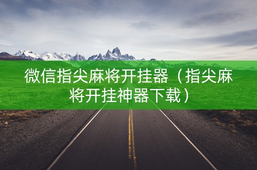 微信指尖麻将开挂器（指尖麻将开挂神器下载）