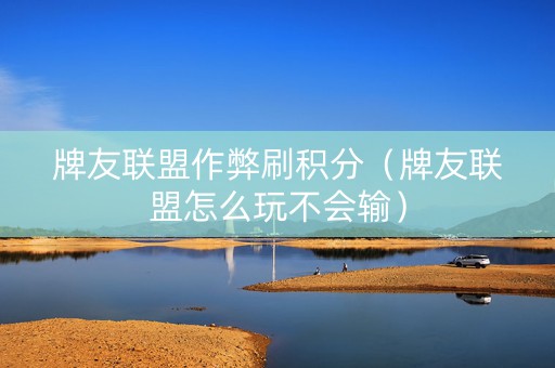 牌友联盟作弊刷积分（牌友联盟怎么玩不会输）