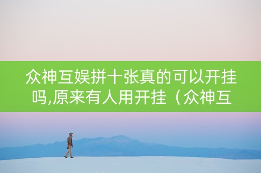 众神互娱拼十张真的可以开挂吗,原来有人用开挂（众神互娱神兽大厅官网）