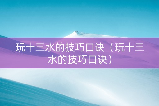 玩十三水的技巧口诀（玩十三水的技巧口诀）
