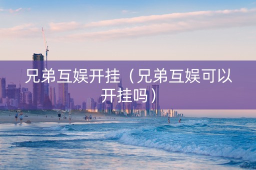 兄弟互娱开挂（兄弟互娱可以开挂吗）