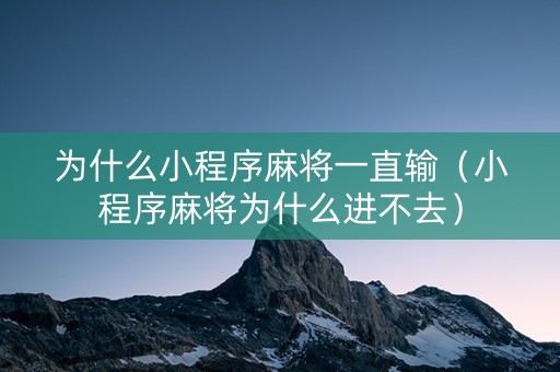为什么小程序麻将一直输（小程序麻将为什么进不去）