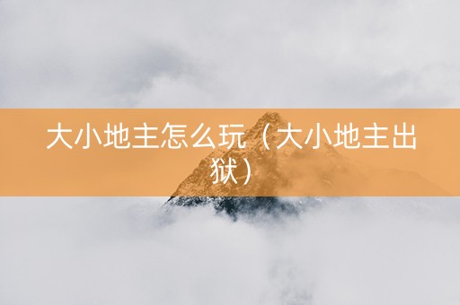 大小地主怎么玩（大小地主出狱）