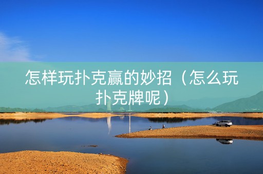 怎样玩扑克赢的妙招（怎么玩扑克牌呢）