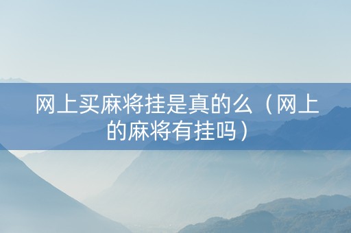 网上买麻将挂是真的么（网上的麻将有挂吗）