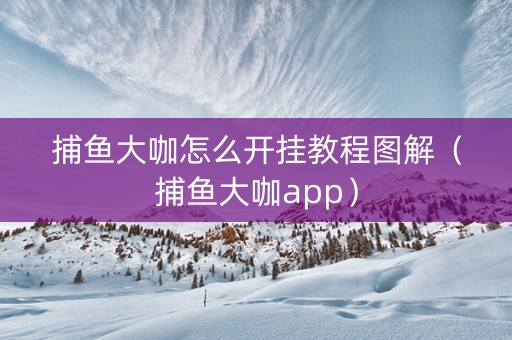 捕鱼大咖怎么开挂教程图解（捕鱼大咖app）