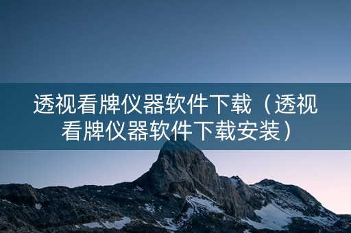 透视看牌仪器软件下载（透视看牌仪器软件下载安装）