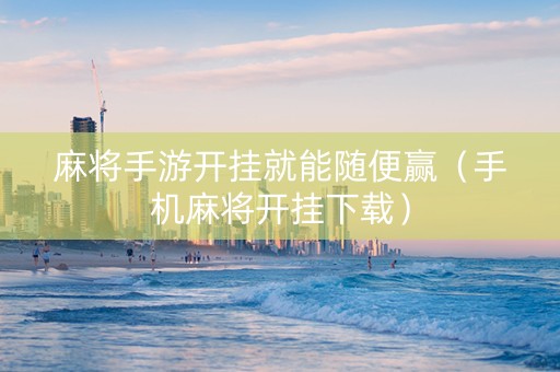 麻将手游开挂就能随便赢（手机麻将开挂下载）