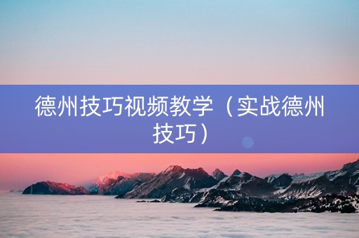 德州技巧视频教学（实战德州技巧）