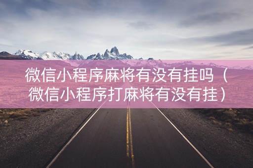 微信小程序麻将有没有挂吗（微信小程序打麻将有没有挂）