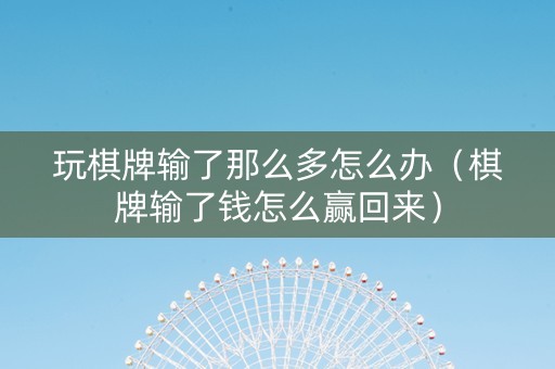 玩棋牌输了那么多怎么办（棋牌输了钱怎么赢回来）