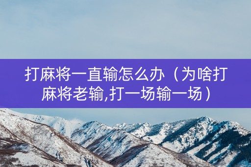 打麻将一直输怎么办（为啥打麻将老输,打一场输一场）