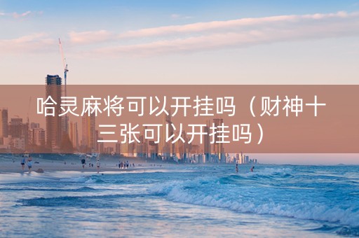 哈灵麻将可以开挂吗（财神十三张可以开挂吗）