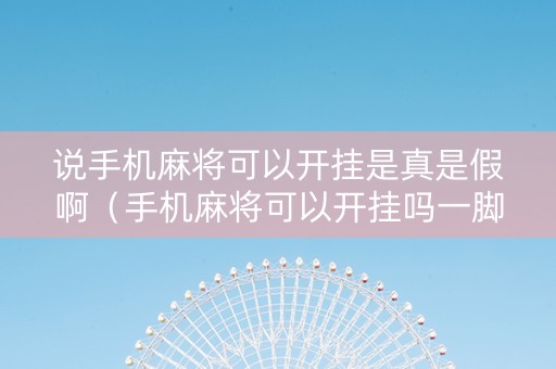 说手机麻将可以开挂是真是假啊（手机麻将可以开挂吗一脚来油）