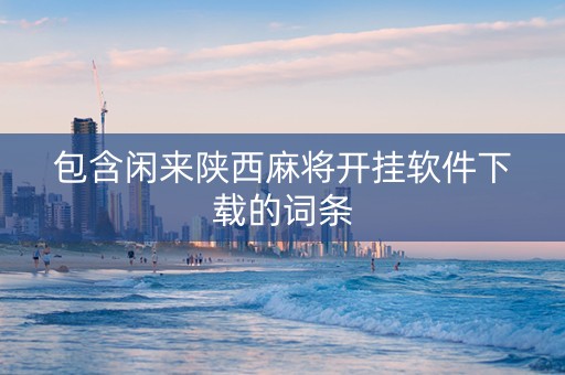 包含闲来陕西麻将开挂软件下载的词条