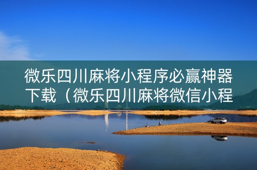 微乐四川麻将小程序必赢神器下载（微乐四川麻将微信小程序）