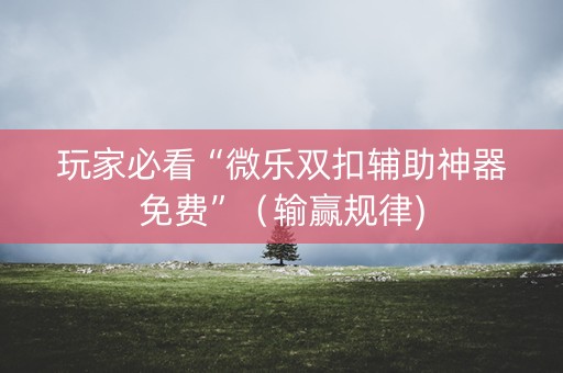 玩家必看“微乐双扣辅助神器免费”（输赢规律)