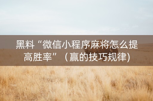 黑料“微信小程序麻将怎么提高胜率”（赢的技巧规律)