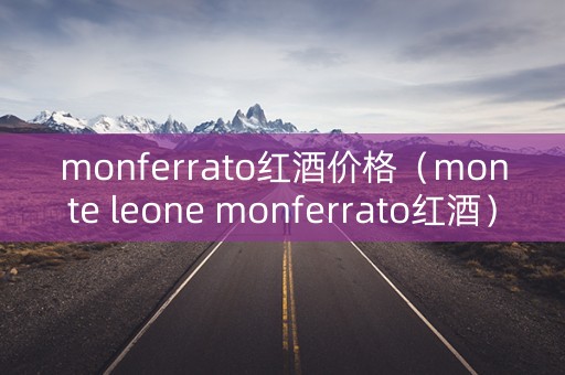 monferrato红酒价格（monte leone monferrato红酒）