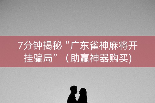 7分钟揭秘“广东雀神麻将开挂骗局”（助赢神器购买)