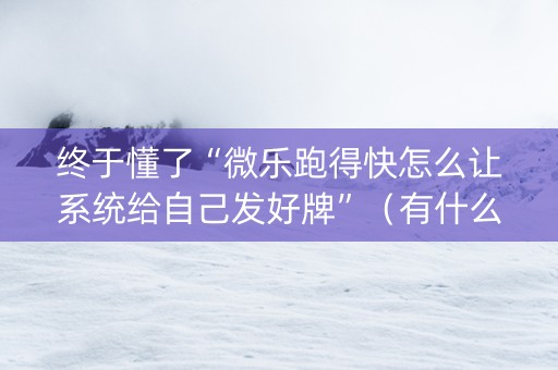 终于懂了“微乐跑得快怎么让系统给自己发好牌”（有什么规律)