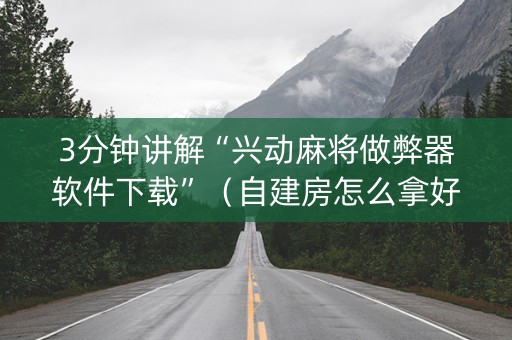 3分钟讲解“兴动麻将做弊器软件下载”（自建房怎么拿好牌)