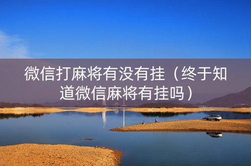 微信打麻将有没有挂（终于知道微信麻将有挂吗）
