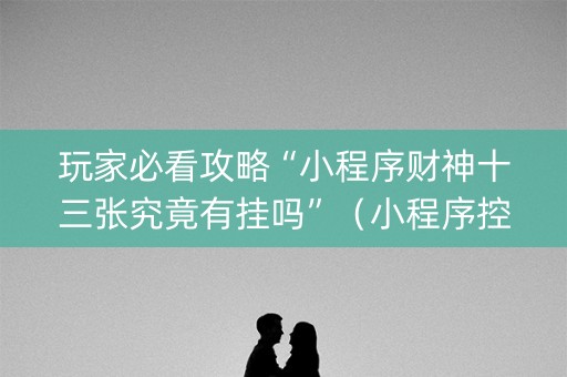 玩家必看攻略“小程序财神十三张究竟有挂吗”（小程序控牌器)