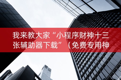 我来教大家“小程序财神十三张辅助器下载”（免费专用神器)