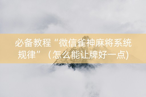 必备教程“微信雀神麻将系统规律”（怎么能让牌好一点)