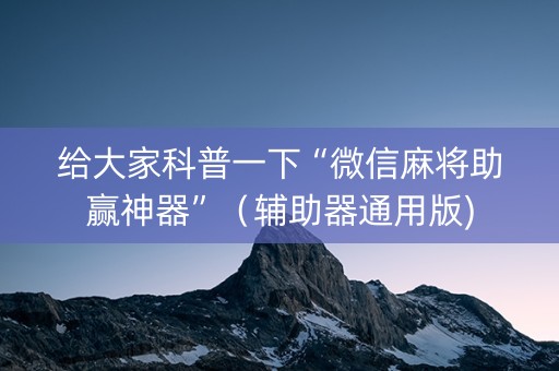 给大家科普一下“微信麻将助赢神器”（辅助器通用版)