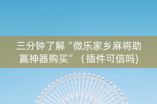 三分钟了解“微乐家乡麻将助赢神器购买”（插件可信吗)